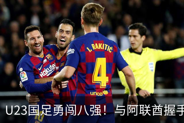 U23国足勇闯八强！与阿联酋握手言和
